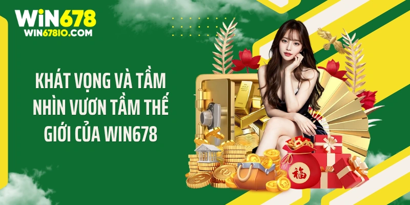 WIN678 | Cổng Truy Cập WIN678.COM Chính Thức T9 - Thưởng 678K Khát vọng và tầm nhìn vươn tầm thế giới của WIN678