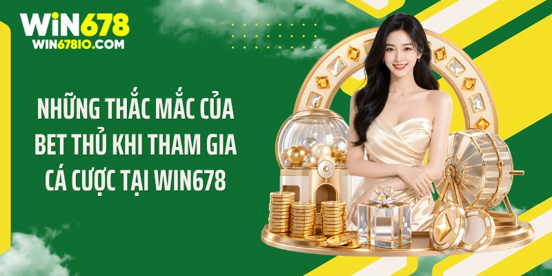 WIN678 | Cổng Truy Cập WIN678.COM Chính Thức T9 - Thưởng 678K Những thắc mắc của bet thủ khi tham gia cá cược tại WIN678