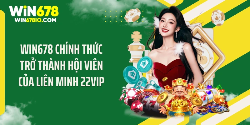 WIN678 | Cổng Truy Cập WIN678.COM Chính Thức T9 - Thưởng 678K WIN678 chính thức trở thành hội viên của liên minh 22VIP