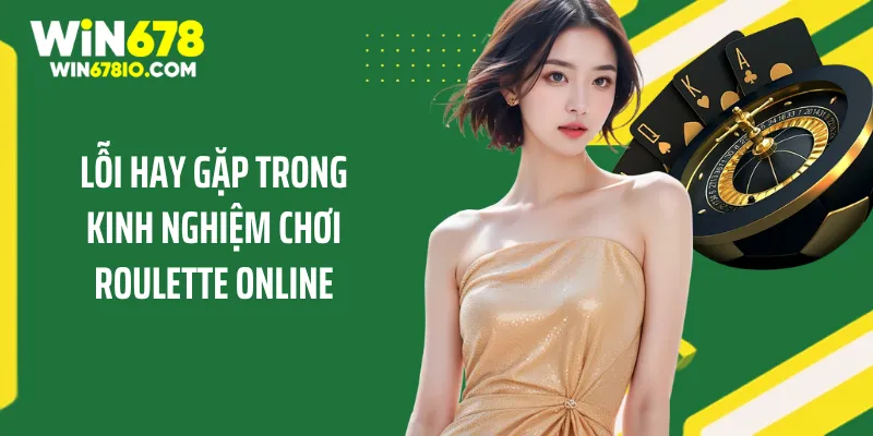 Kinh Nghiệm Chơi Roulette Online Chuẩn Xác Cho Tân Binh Lỗi hay gặp trong kinh nghiệm chơi roulette online